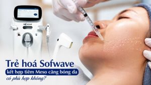 trẻ hoá Sofwave - tiêm Meso căng bóng da