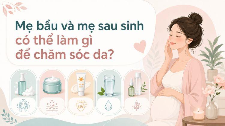 Routine chăm sóc da dịu nhẹ cho mẹ bầu sau sinh