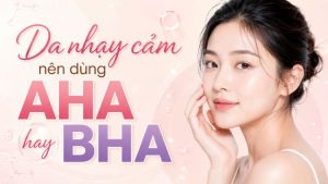 Da Nhạy Cảm Nên Dùng AHA Hay BHA? Chọn An Toàn | Citrine